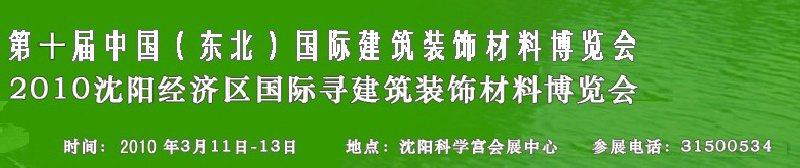 2010第十届中国（东北）国际建筑装饰材料博览会<br>2010沈阳经济区国际寻建筑装饰材料博览会