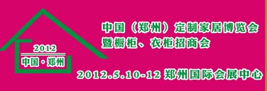 2012中国（郑州）国际定制家居博览会暨橱柜、衣柜招商会