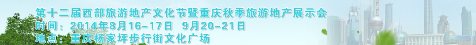 2014第十二届秋季西部旅游地产文化节暨重庆海外置业展