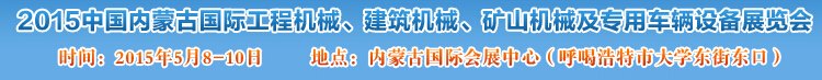 2015第四届中国内蒙古国际工程机械、建筑机械、矿山机械及专用车辆设备展览会