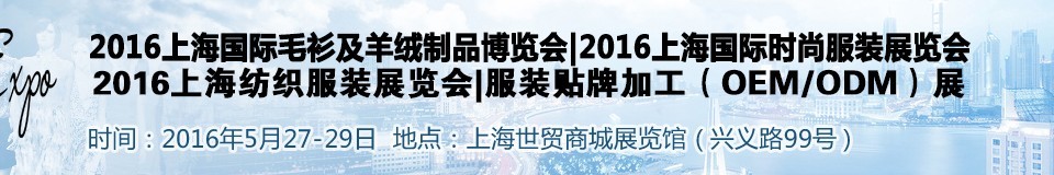 2016上海国际时尚品牌服装展览会——毛衫及羊绒制展<br>时尚品牌服装展<br>服装贴牌加工（OEM/ODM）展