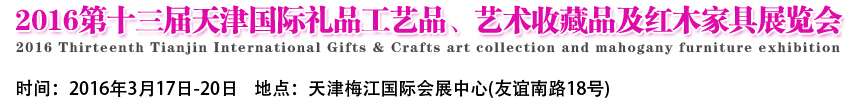 2016第十三届天津国际工艺礼品、艺术收藏品及红木家具展览会